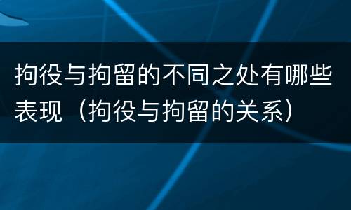 拘役与拘留的不同之处有哪些表现（拘役与拘留的关系）