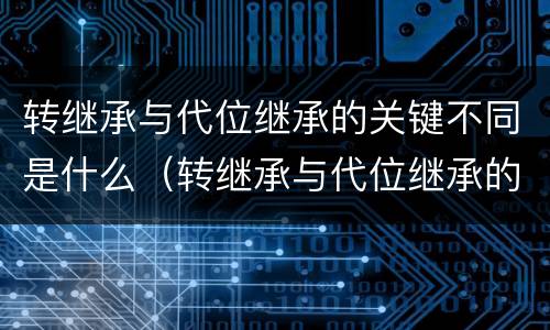 转继承与代位继承的关键不同是什么（转继承与代位继承的份额有什么区别）