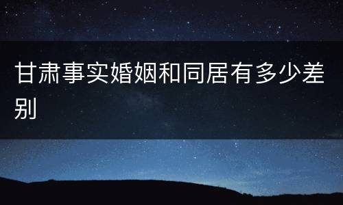 甘肃事实婚姻和同居有多少差别