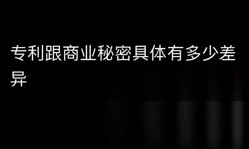专利跟商业秘密具体有多少差异