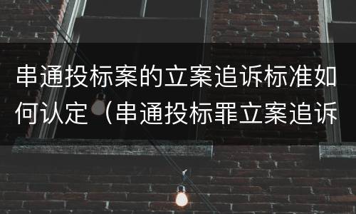 串通投标案的立案追诉标准如何认定（串通投标罪立案追诉标准）