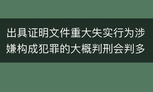 出具证明文件重大失实行为涉嫌构成犯罪的大概判刑会判多久