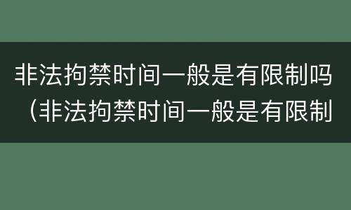 非法拘禁时间一般是有限制吗（非法拘禁时间一般是有限制吗为什么）