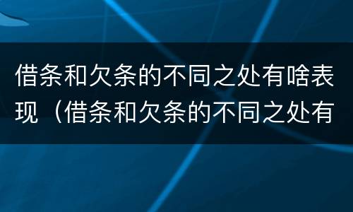 借条和欠条的不同之处有啥表现（借条和欠条的不同之处有啥表现呢）