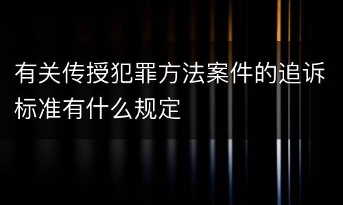 有关传授犯罪方法案件的追诉标准有什么规定