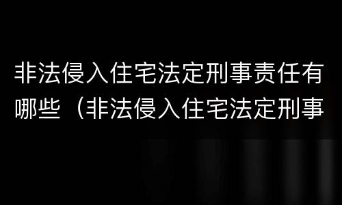 非法侵入住宅法定刑事责任有哪些（非法侵入住宅法定刑事责任有哪些条款）