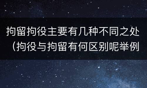 拘留拘役主要有几种不同之处（拘役与拘留有何区别呢举例说明）