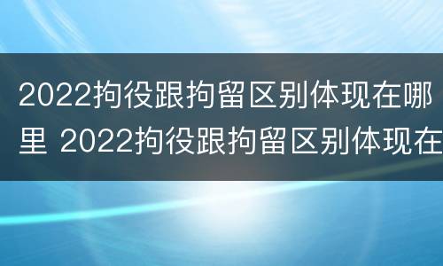 2022拘役跟拘留区别体现在哪里 2022拘役跟拘留区别体现在哪里呢