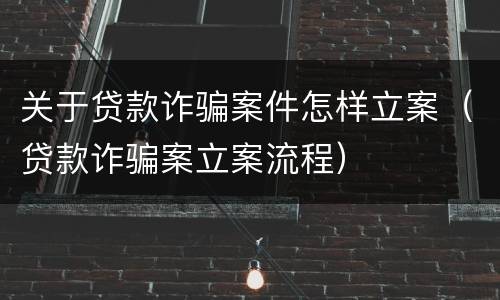 关于贷款诈骗案件怎样立案（贷款诈骗案立案流程）