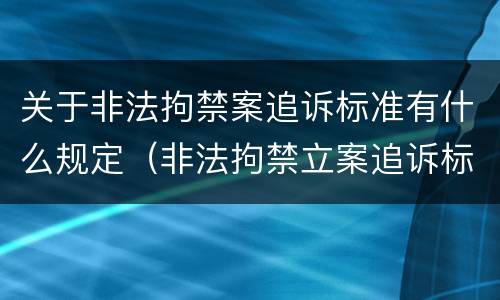 关于非法拘禁案追诉标准有什么规定（非法拘禁立案追诉标准）