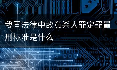 我国法律中故意杀人罪定罪量刑标准是什么