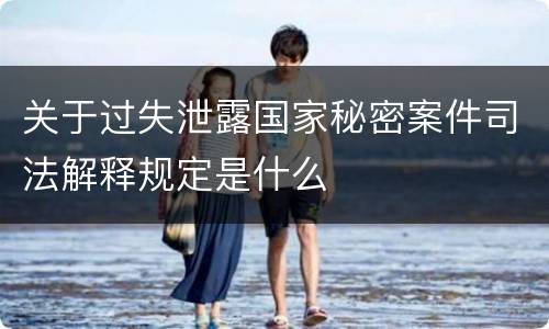 关于过失泄露国家秘密案件司法解释规定是什么