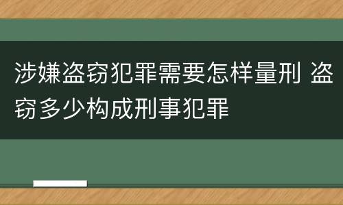 涉嫌盗窃犯罪需要怎样量刑 盗窃多少构成刑事犯罪