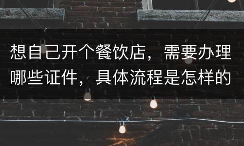 想自己开个餐饮店，需要办理哪些证件，具体流程是怎样的