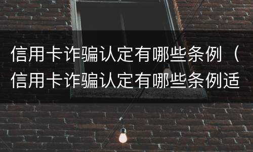 信用卡诈骗认定有哪些条例（信用卡诈骗认定有哪些条例适用）