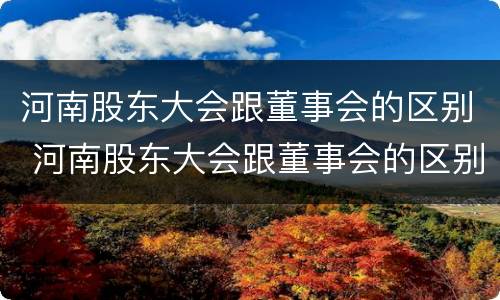 河南股东大会跟董事会的区别 河南股东大会跟董事会的区别
