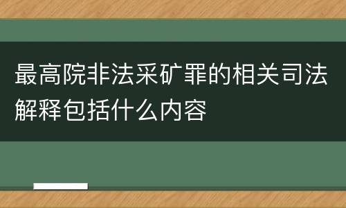 最高院非法采矿罪的相关司法解释包括什么内容