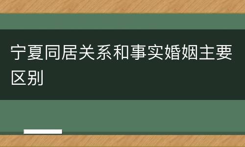 宁夏同居关系和事实婚姻主要区别