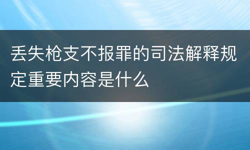 丢失枪支不报罪的司法解释规定重要内容是什么