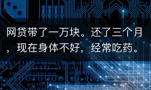 网贷带了一万块。还了三个月，现在身体不好，经常吃药。没能力还。会坐牢吗