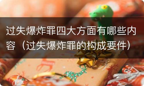 过失爆炸罪四大方面有哪些内容（过失爆炸罪的构成要件）