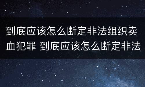 到底应该怎么断定非法组织卖血犯罪 到底应该怎么断定非法组织卖血犯罪行为