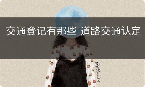 交通登记有那些 道路交通认定