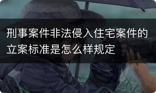 刑事案件非法侵入住宅案件的立案标准是怎么样规定