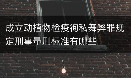 成立动植物检疫徇私舞弊罪规定刑事量刑标准有哪些