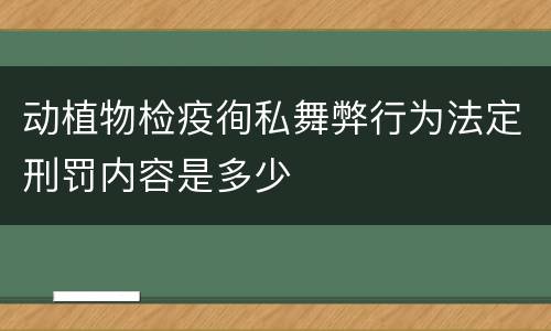 动植物检疫徇私舞弊行为法定刑罚内容是多少