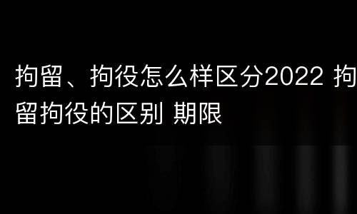拘留、拘役怎么样区分2022 拘留拘役的区别 期限