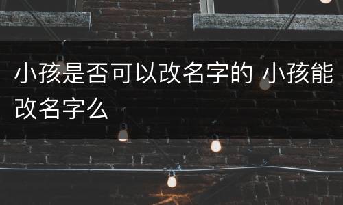 小孩是否可以改名字的 小孩能改名字么