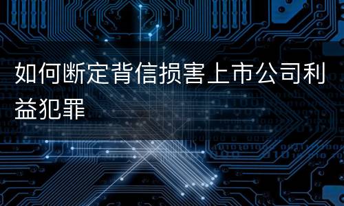 如何断定背信损害上市公司利益犯罪