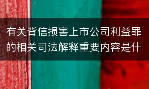 有关背信损害上市公司利益罪的相关司法解释重要内容是什么