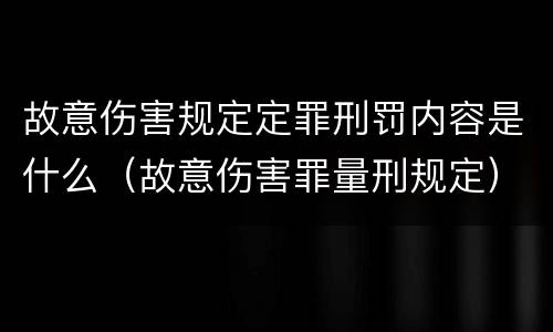 故意伤害规定定罪刑罚内容是什么（故意伤害罪量刑规定）