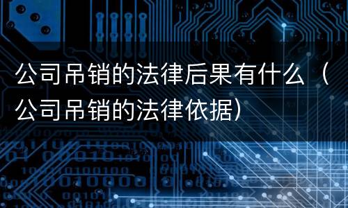 公司吊销的法律后果有什么（公司吊销的法律依据）