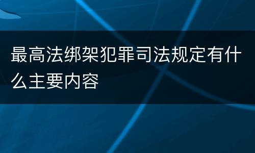 最高法绑架犯罪司法规定有什么主要内容