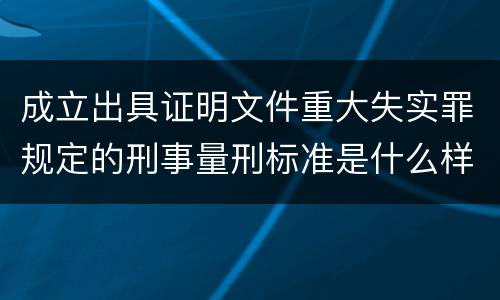 成立出具证明文件重大失实罪规定的刑事量刑标准是什么样的