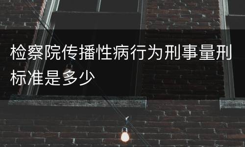 检察院传播性病行为刑事量刑标准是多少