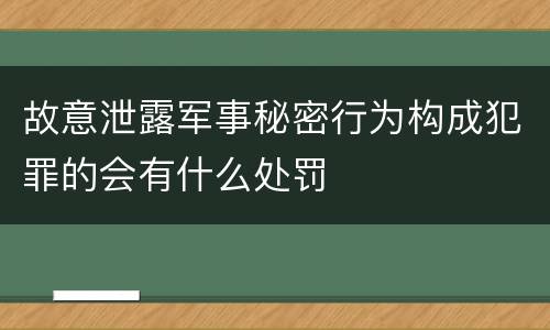 故意泄露军事秘密行为构成犯罪的会有什么处罚