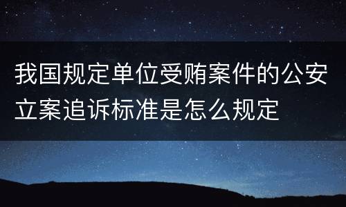 我国规定单位受贿案件的公安立案追诉标准是怎么规定