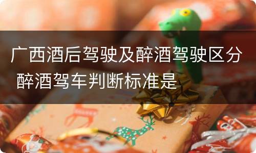 广西酒后驾驶及醉酒驾驶区分 醉酒驾车判断标准是