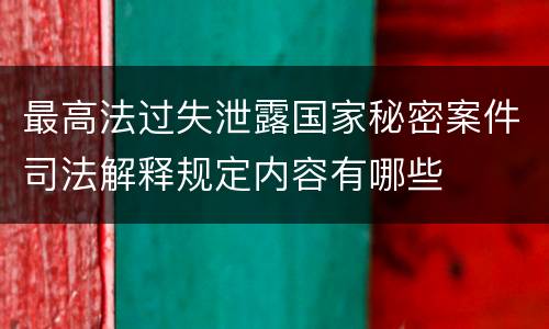 最高法过失泄露国家秘密案件司法解释规定内容有哪些