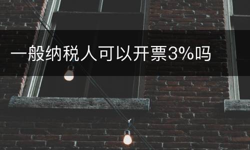 一般纳税人可以开票3%吗