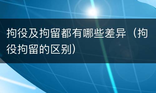 拘役及拘留都有哪些差异（拘役拘留的区别）