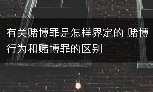 有关赌博罪是怎样界定的 赌博行为和赌博罪的区别