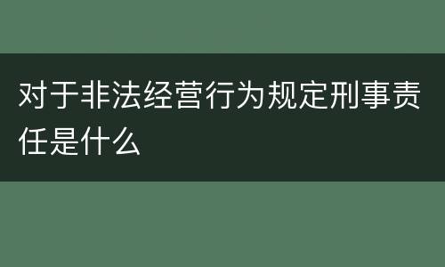 对于非法经营行为规定刑事责任是什么