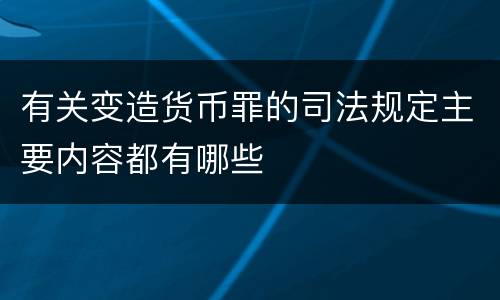 有关变造货币罪的司法规定主要内容都有哪些