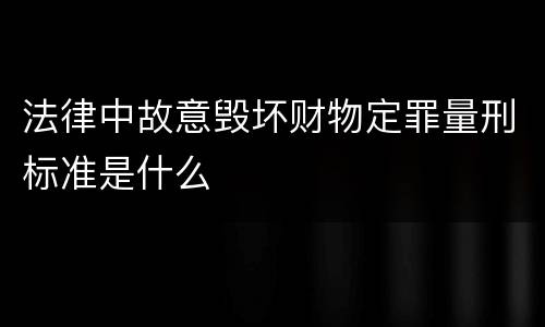 法律中故意毁坏财物定罪量刑标准是什么