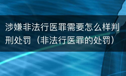 涉嫌非法行医罪需要怎么样判刑处罚（非法行医罪的处罚）